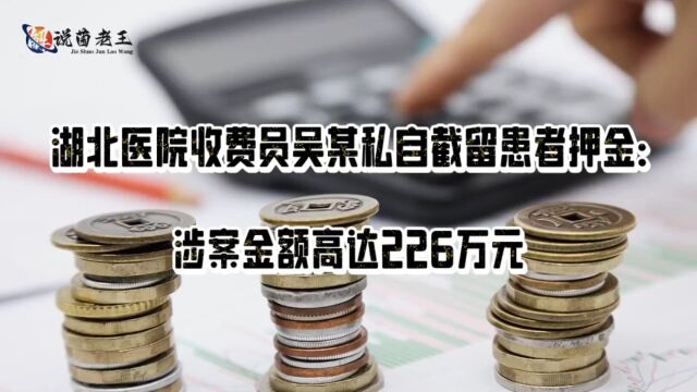 湖北医院收费员吴某私自截留患者押金:涉案金额高达226万元