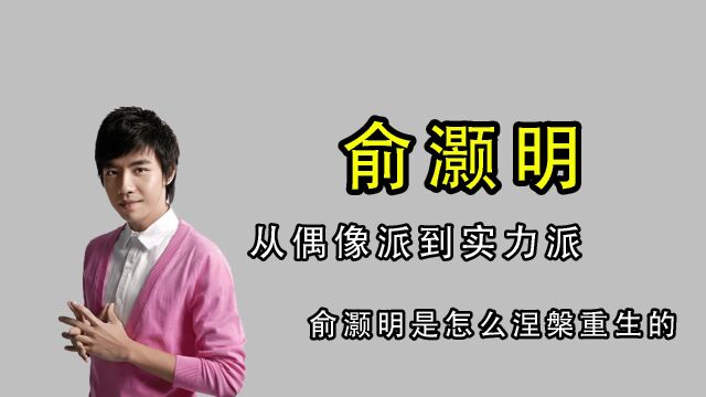 从偶像派到实力派,俞灏明是怎么涅槃重生的?