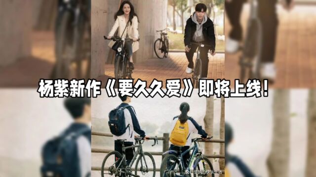 杨紫新作《要久久爱》即将上线