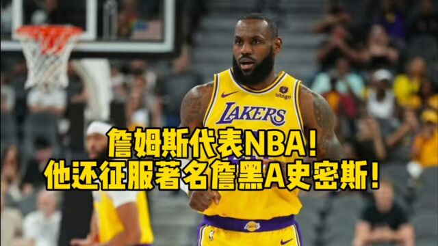 詹姆斯代表NBA!他还征服著名詹黑A史密斯!