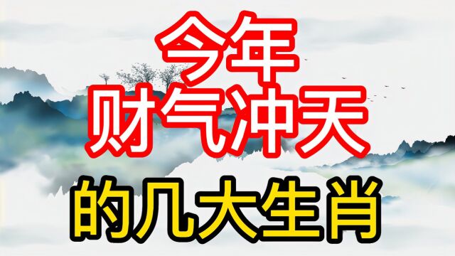 财气冲天的几大生肖,他们将会一帆风顺,蒸蒸日上