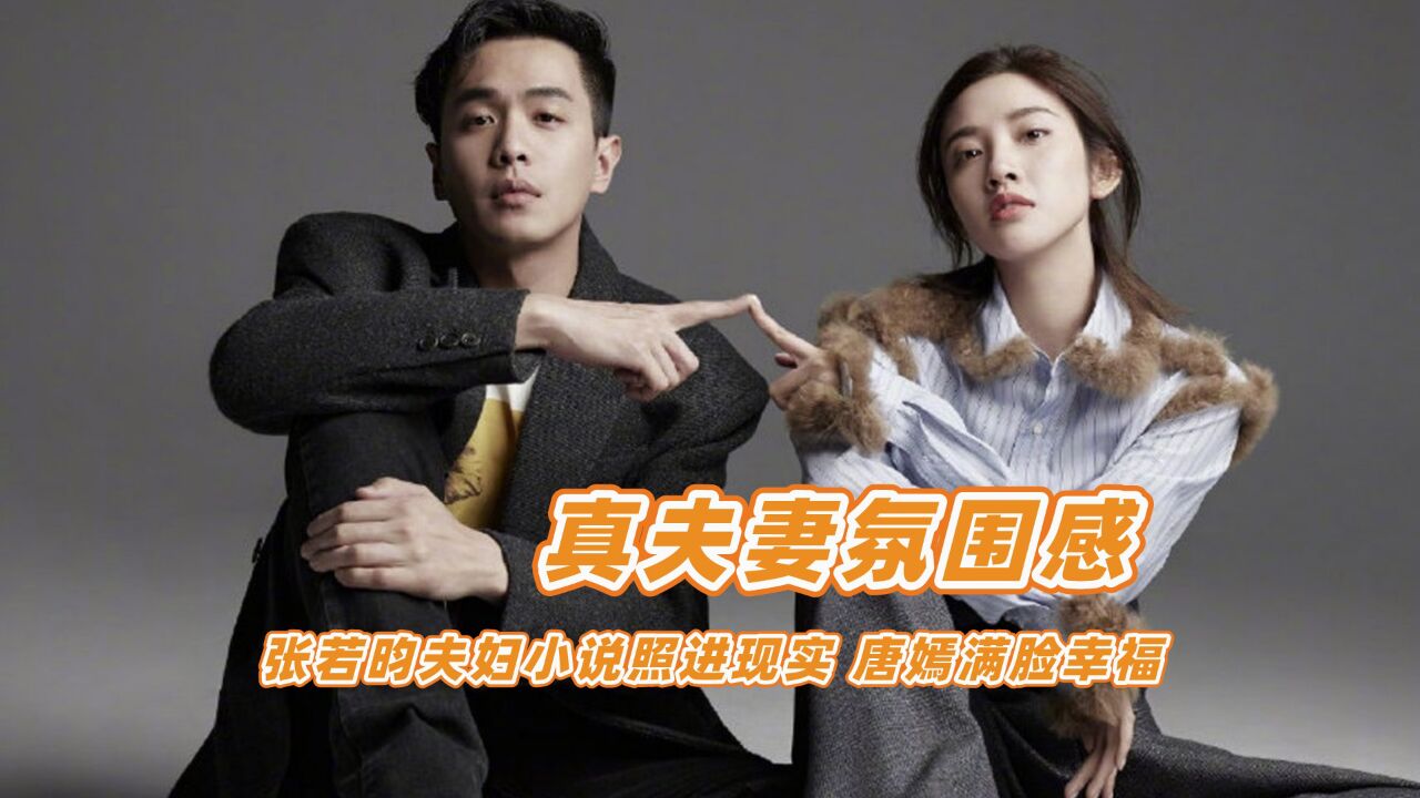 真夫妻氛围感就是不一样,张若昀夫妇小说照进现实,唐嫣满脸幸福