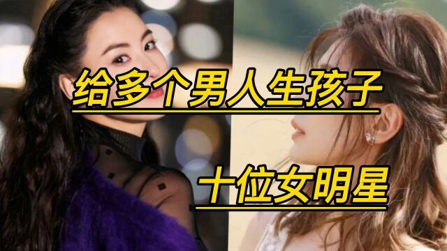 给多个男人生孩子的十位女明星,图啥#明星背后故事 #女神永远是女神