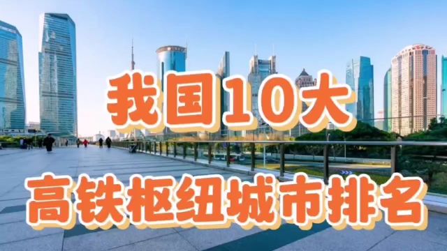 中国十大高铁枢纽城市排名,看看你所在的城市在其中吗?