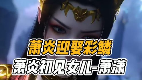 斗破苍穹：萧炎迎娶彩鳞，萧炎初见女儿-萧潇！