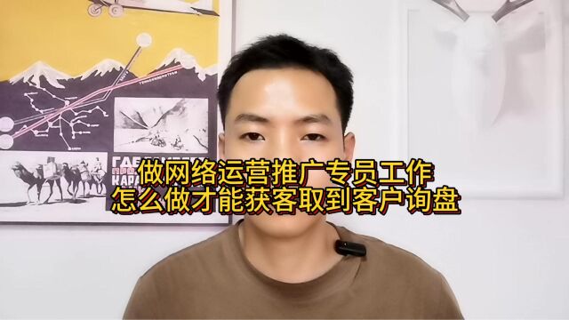 做网络运营推广专员工作,怎么做才能获客取到客户询盘