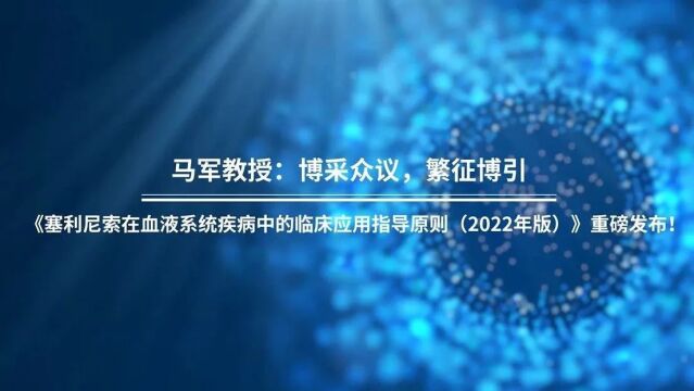 【领域进展】马军教授:博采众议,繁征博引,《塞利尼索在血液系统疾病中的临床应用指导原则(2022年版)》重磅发布!