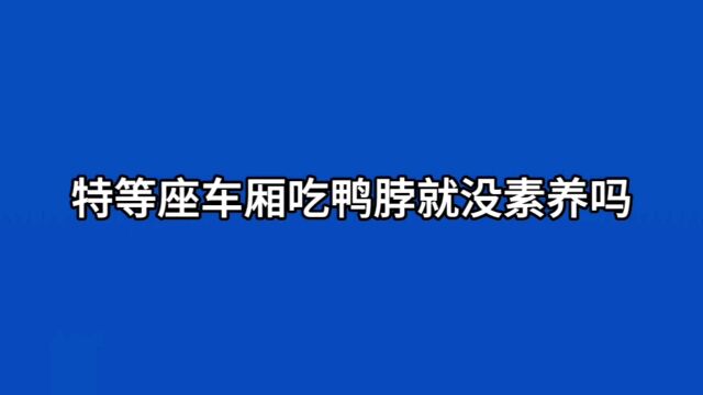 特等座车厢吃鸭脖就没素养吗?