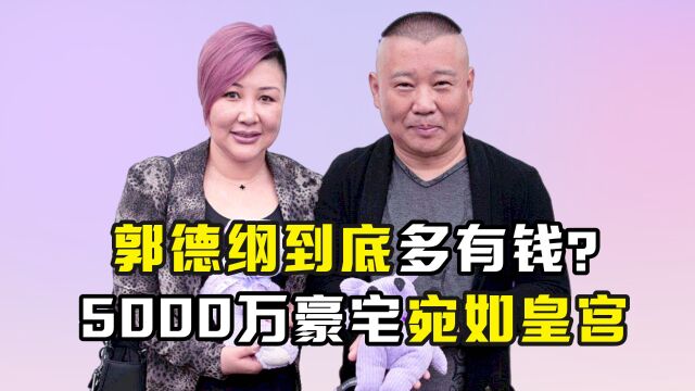 郭德纲到底多有钱?5000万豪宅宛如皇宫,800万劳斯莱斯说买就买