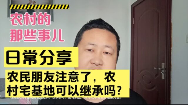 农民朋友注意了,农村的宅基地可不可以继承呢?快来了解一下吧!