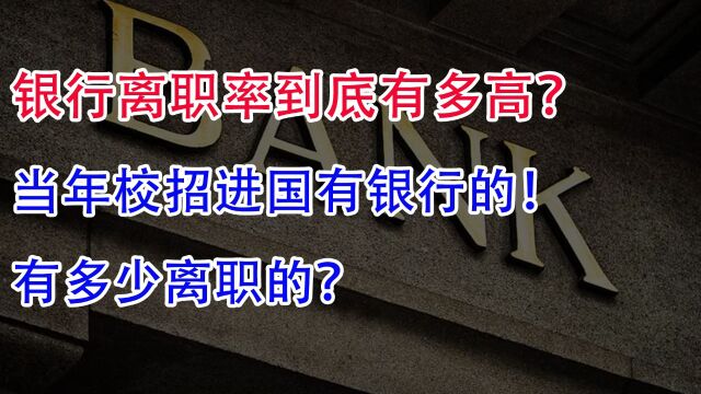 银行离职率到底有多高?当年校招进国有银行的,有多少离职的?