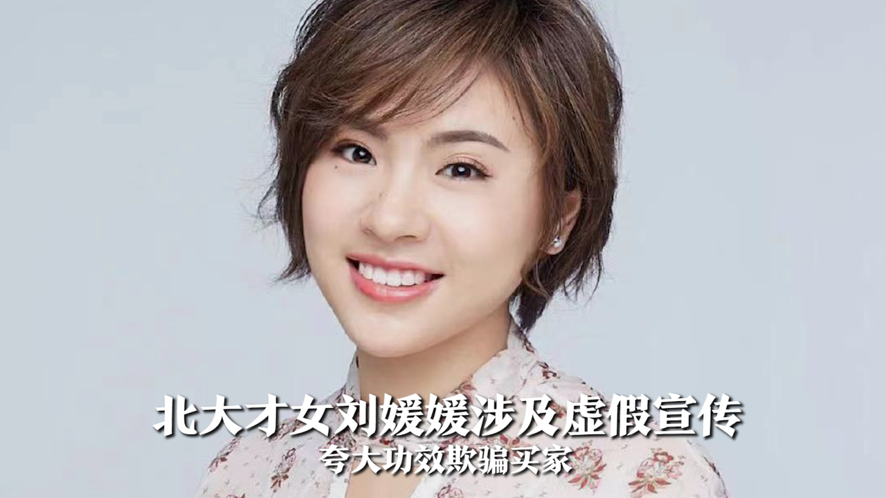北大才女刘媛媛带货翻车,涉及虚假宣传,故意夸大效果欺骗买家