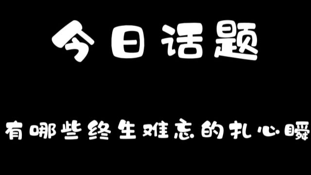 你有哪些终生难忘的扎心瞬间?