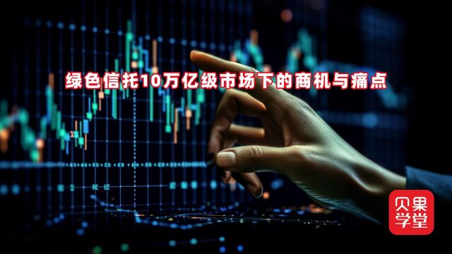 绿色信托10万亿级市场下的商机与痛点