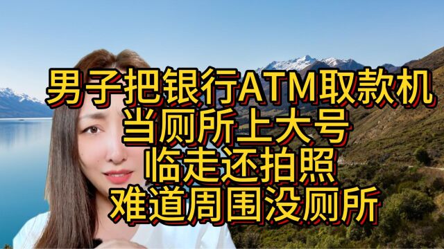 男子把银行ATM取款机当厕所上大号 临走还拍照 难道周围没厕所?