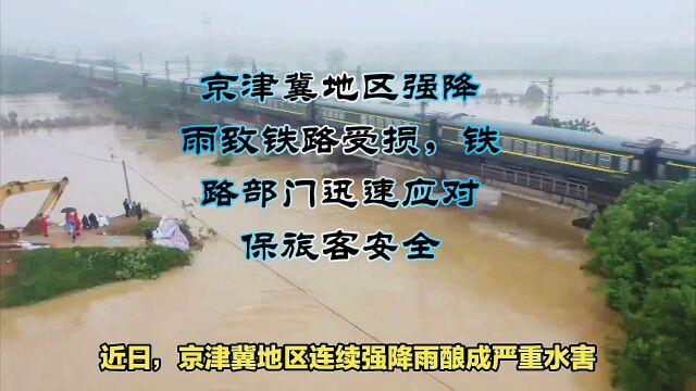 京津冀地区强降雨致铁路受损,铁路部门迅速应对保旅客安全