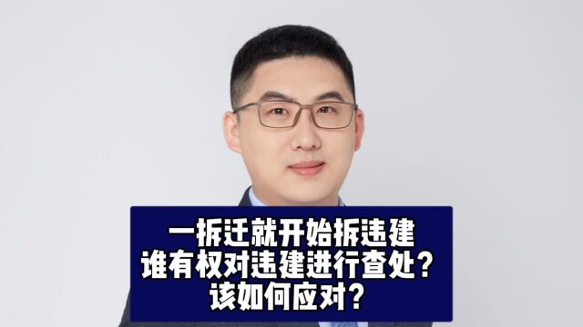 一拆迁就开始拆违建,谁有权对违建进行查处?该如何应对?