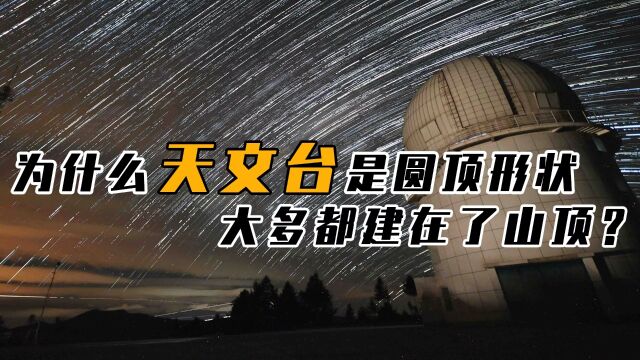 天文台顶部为什么是圆形,为何多数建在山顶?学校建设有何意义