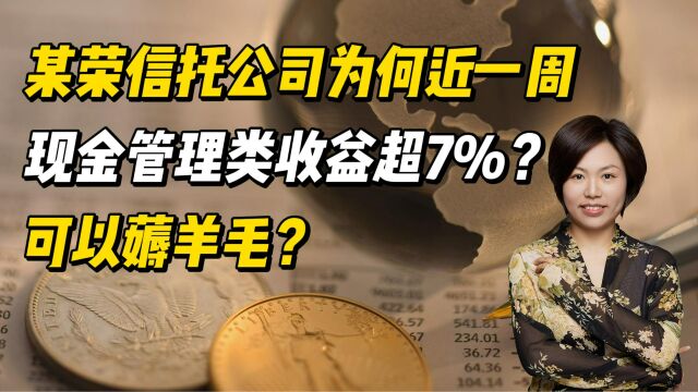 某荣信托公司为何近一周现金管理类收益超7%?可以薅羊毛?