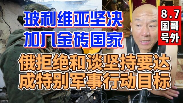 8.7国哥:玻利维亚坚决加入金砖国家,俄拒绝和谈坚持 要达成特别军事行动目标