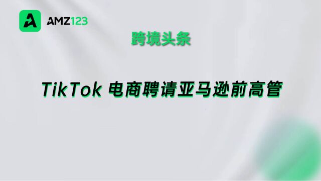 TikTok美国电商总经理或离职,前亚马逊高管将上任