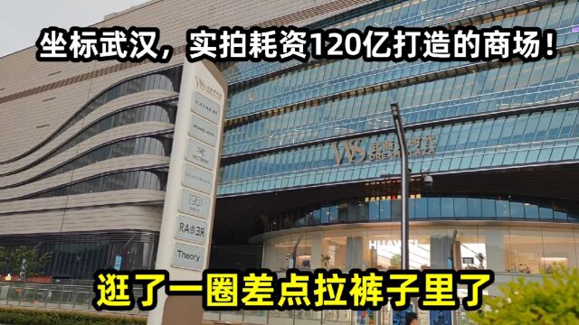 坐标武汉,实拍耗资120亿打造的商场!逛了一圈我差点拉裤子里了