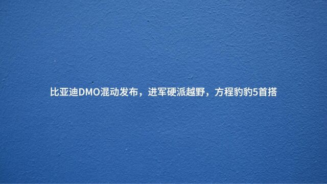 比亚迪DMO混动发布豹5首搭,全新问界M7将于9月发布