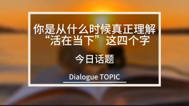 你是从什么时候真正理解“活在当下”这四个字?