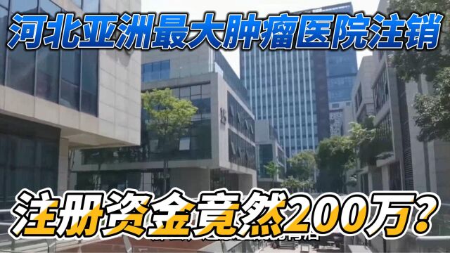 河北亚洲最大肿瘤医院注销,只因注册资金200万?