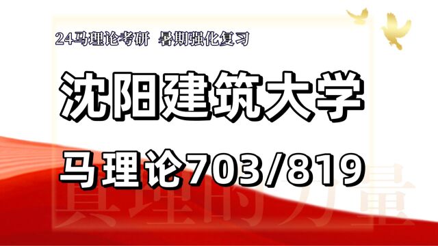 24沈阳建筑大学考研马克思主义理论考研(沈建大马理论703马中化/819中近现代史纲要)马克思主义理论/心语学姐