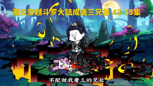 一口气看完萧炎穿越斗罗大陆成唐三兄弟43-55集_高清