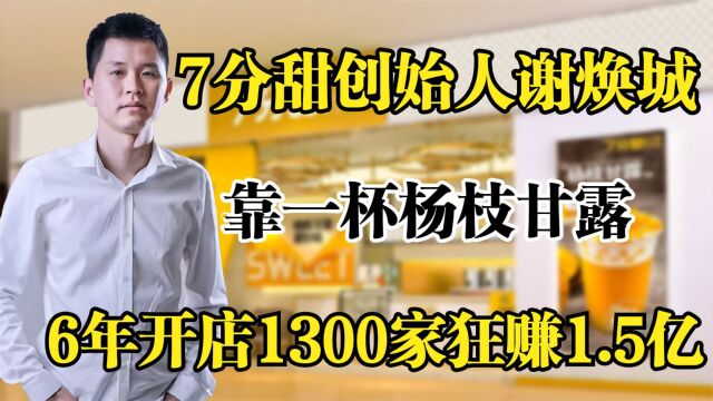 7分甜谢焕城,靠一杯杨枝甘露,6年开店1300家狂赚1.5亿