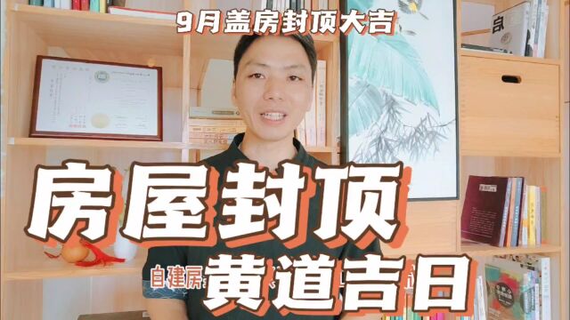 房屋封顶黄道吉日,2023年9月自建房别墅盖房封顶大吉最佳好日子一览表,9月份封顶哪天最好吉利,风卜水好局力易学者杨道明易示乎