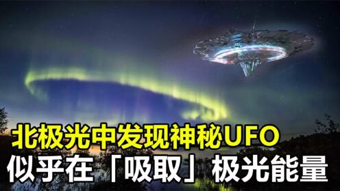 北极光中发现神秘UFO，似乎在“吸取”某种能量，究竟怎么回事？