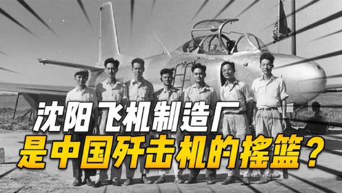 沈阳飞机制造厂，是怎样成长为中国歼击机的摇篮？沈飞诞生的历史