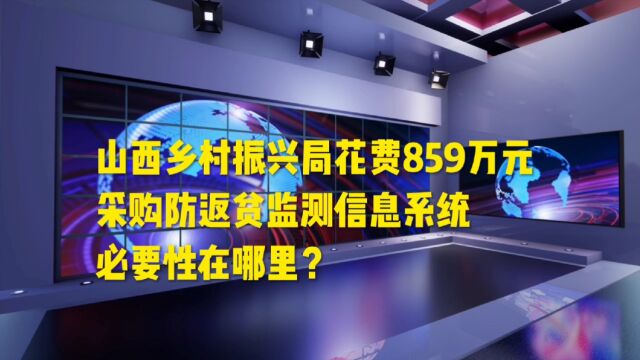 山西乡村振兴局花费859万元采购防返贫监测信息系统,必要性在哪里?