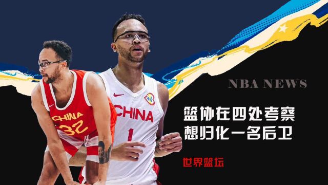 归化继续!篮协正在考察人选,主选后卫!严查NBA球员的祖籍