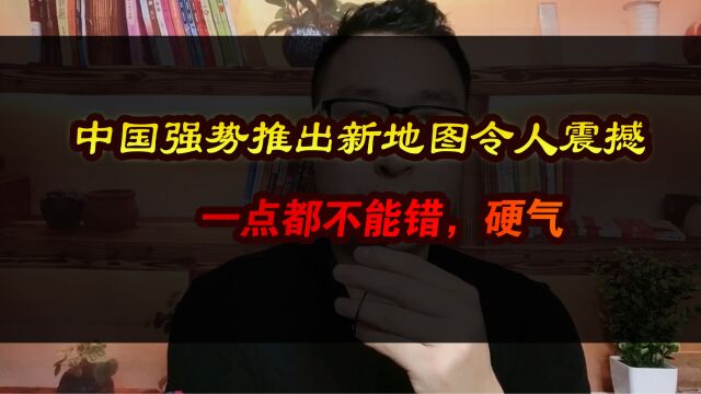 中国强势推出新地图令人震撼,一点都不能错,硬气