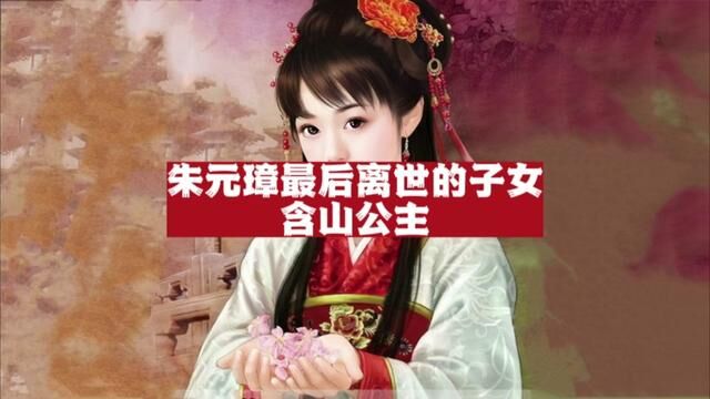 朱元璋最后去世的子女含山公主:历经八朝七帝,见证整个明初历史