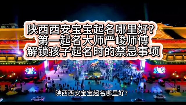 陕西西安宝宝起名哪里好?第一起名大师严峻师傅解锁孩子起名时的禁忌事项