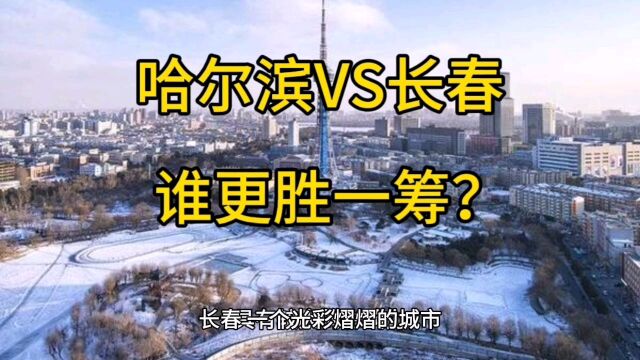 哈尔滨VS长春:同为省会,发展差距越来越大,谁更胜一筹?