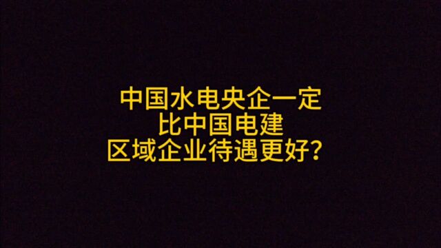 中国水电央企一定比区域国企待遇更好吗?