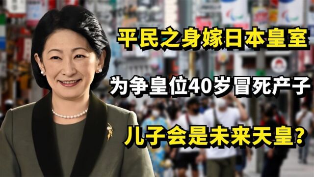 纪子妃 平民之身嫁日本皇室,40岁冒死产子,儿子会是未来天皇?