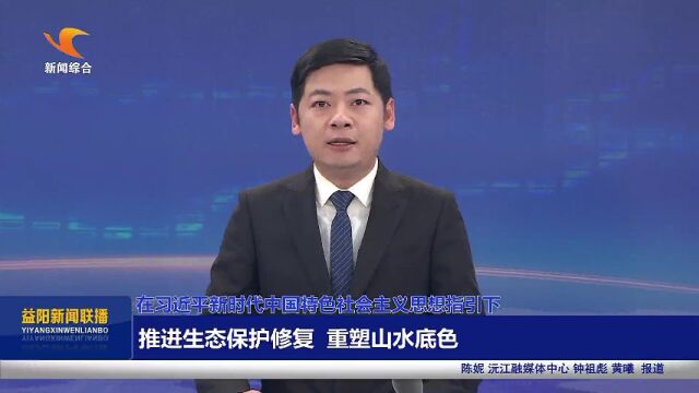 【在习近平新时代中国特色社会主义思想指引下】推进生态保护修复 重塑山水底色