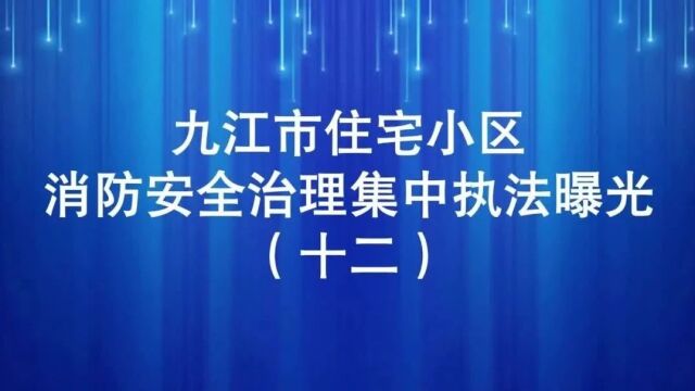 九江市住宅小区消防安全治理集中执法曝光行动(十二)