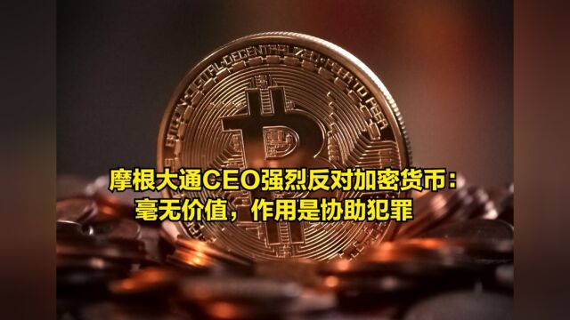 摩根大通CEO强烈反对加密货币:毫无价值,作用是协助犯罪