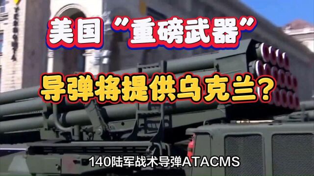 美国“重磅武器”ATACMS导弹将提供乌克兰威力巨大可以攻击俄罗斯本土!