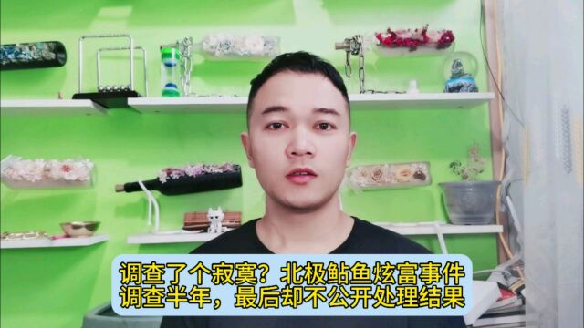 调查了个寂寞?北极鲇鱼炫富事件调查半年,最后却不公开处理结果