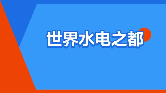 “世界水电之都”是什么意思?