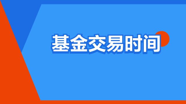 “基金交易时间”是什么意思?